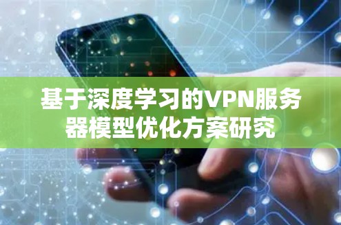基于深度学习的VPN服务器模型优化方案研究