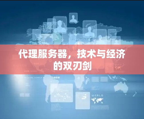 代理服务器，技术与经济的双刃剑