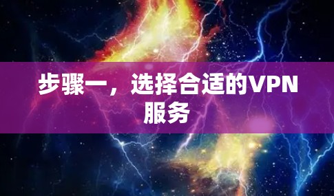 步骤一,选择合适的VPN服务 步骤一,选择合适的VPN服务