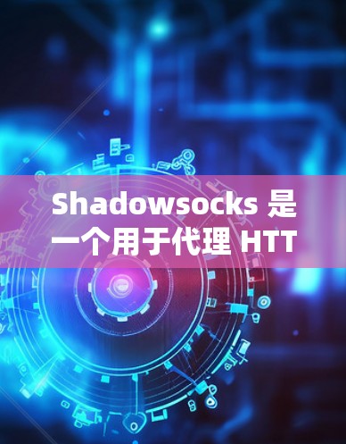 Shadowsocks 是一个用于代理 HTTP 和 HTTPS 的工具，广泛应用于 web代理、移动应用代理和服务器代理。以下是关于 Shadowsocks 的详细信息，供您参考