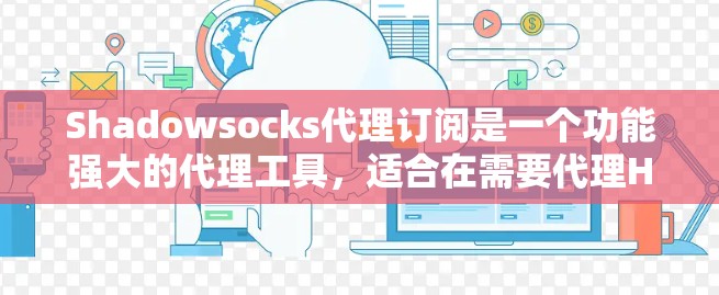 Shadowsocks代理订阅是一个功能强大的代理工具，适合在需要代理HTTP和HTTPS协议的情况下使用。以下是对Shadowsocks代理订阅的详细总结