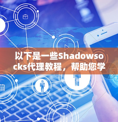 以下是一些Shadowsocks代理教程，帮助您学习如何使用这个强大的代理工具