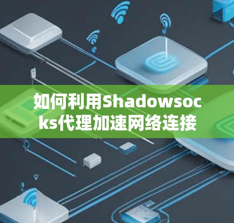 如何利用Shadowsocks代理加速网络连接