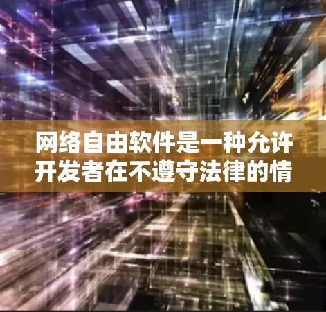 网络自由软件是一种允许开发者在不遵守法律的情况下，在互联网上运行任何代码的软件。它提供了极大的自由度，但同时也伴随着严格的法律和合规性要求。以下是网络自由软件的主要特点和注意事项