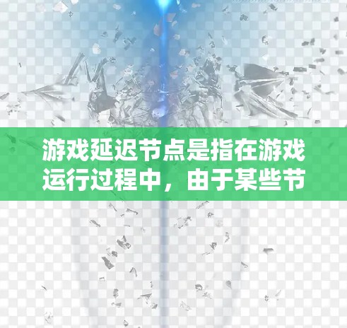 游戏延迟节点是指在游戏运行过程中，由于某些节点（如图形处理单元、内存管理等）的延迟导致游戏卡顿或延迟。以下是一些具体步骤和方法来解决延迟问题
