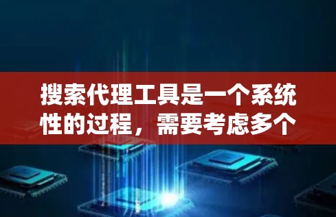 搜索代理工具是一个系统性的过程，需要考虑多个因素以找到合适的解决方案。以下是一些系统性的步骤，帮助您找到适合自己的代理工具