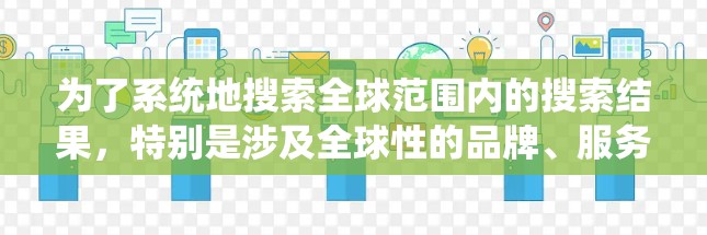 为了系统地搜索全球范围内的搜索结果，特别是涉及全球性的品牌、服务或趋势，可以采用以下方法