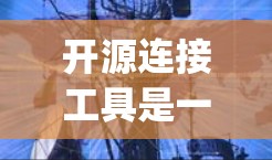 开源连接工具是一种能够将开源项目中的库或模块调用到Python或其他编程语言的工具。以下是对开源连接工具的详细分析