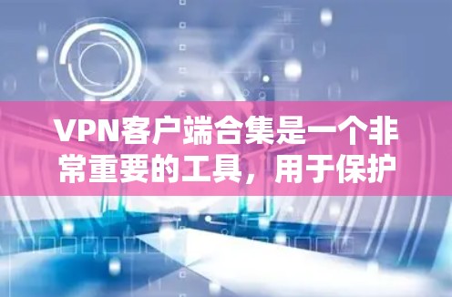 VPN客户端合集是一个非常重要的工具，用于保护个人隐私、安全转移IP地址或访问网络资源。以下是一些常见的VPN客户端推荐，涵盖了家庭、企业、个人等多种场景
