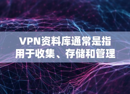 VPN资料库通常是指用于收集、存储和管理网络资料的数据库或平台。这些数据库主要用于收集互联网上的各种文件、文档、新闻、视频、文档等信息,以便进行研究、学习、传播等目的 VPN资料库通常是指用于收集、存储和管理网络资料的数据库或平台。这些数据库主要用于收集互联网上的各种文件、文档、新闻、视频、文档等信息,以便进行研究、学习、传播等目的