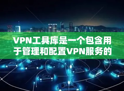 VPN工具库是一个包含用于管理和配置VPN服务的软件或工具包的集合。这些工具可以帮助您管理IP地址、配置VPN服务器、管理VPN连接、监控网络流量以及进行安全审计等 VPN工具库是一个包含用于管理和配置VPN服务的软件或工具包的集合。这些工具可以帮助您管理IP地址、配置VPN服务器、管理VPN连接、监控网络流量以及进行安全审计等