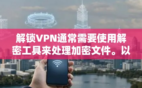 解锁VPN通常需要使用解密工具来处理加密文件。以下是一个步骤指南