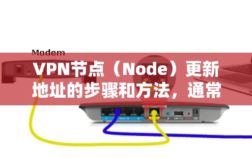 VPN节点(Node)更新地址的步骤和方法,通常涉及网络管理工具或VPN服务提供商提供的更新功能。以下是一般性的指导,基于常见的VPN节点更新流程 VPN节点(Node)更新地址的步骤和方法,通常涉及网络管理工具或VPN服务提供商提供的更新功能。以下是一般性的指导,基于常见的VPN节点更新流程