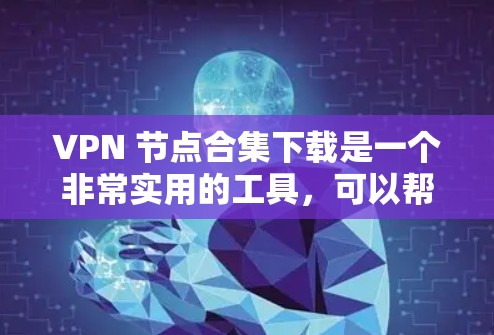 VPN 节点合集下载是一个非常实用的工具,可以帮助你在各种VPN服务之间切换、管理和配置。以下是几种常见 VPN 节点合集下载的推荐链接,供你参考 VPN 节点合集下载是一个非常实用的工具,可以帮助你在各种VPN服务之间切换、管理和配置。以下是几种常见 VPN 节点合集下载的推荐链接,供你参考