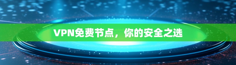 VPN免费节点,你的安全之选 VPN免费节点,你的安全之选