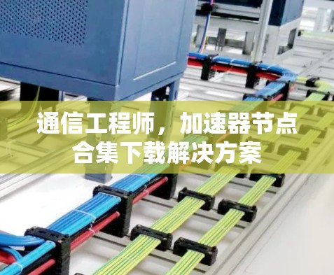 通信工程师，加速器节点合集下载解决方案