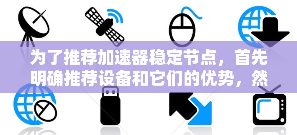 为了推荐加速器稳定节点，首先明确推荐设备和它们的优势，然后结合使用场景和注意事项，最后提供验证和工具支持。以下是详细的建议