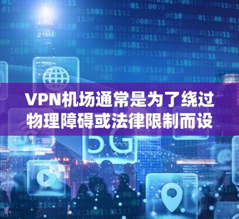 VPN机场通常是为了绕过物理障碍或法律限制而设置的区域，用于允许车辆通过。这些机场的测速排行通常是基于允许车辆的最高时速，以反映其安全性。以下是关于VPN机场的测速排行的一些关键信息
