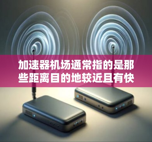 加速器机场通常指的是那些距离目的地较近且有快速到达的机场。以下是一些常用的加速器机场推荐