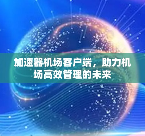 加速器机场客户端，助力机场高效管理的未来