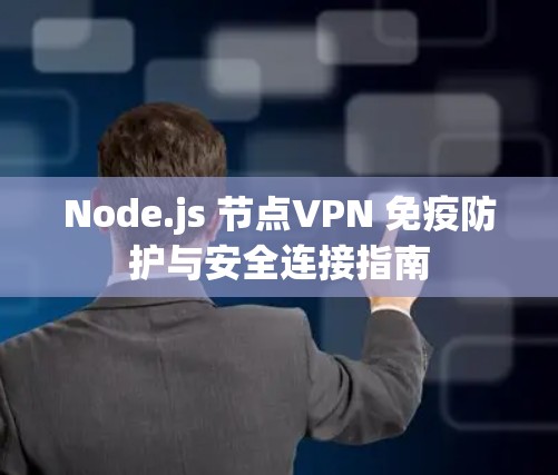 Node.js 节点VPN 免疫防护与安全连接指南 Node.js 节点VPN 免疫防护与安全连接指南
