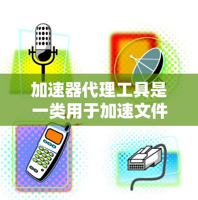加速器代理工具是一类用于加速文件下载、浏览器扩展、自动保存和自动化任务的工具。以下是这些工具的分类、功能和使用技巧 加速器代理工具是一类用于加速文件下载、浏览器扩展、自动保存和自动化任务的工具。以下是这些工具的分类、功能和使用技巧