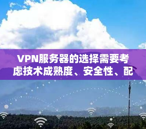 VPN服务器的选择需要考虑技术成熟度、安全性、配置要求以及用户的具体需求。以下是一些226年可能受欢迎的VPN服务器推荐，涵盖多种应用场景和配置特点