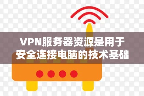 VPN服务器资源是用于安全连接电脑的技术基础设施,主要包括以下几个方面 VPN服务器资源是用于安全连接电脑的技术基础设施,主要包括以下几个方面