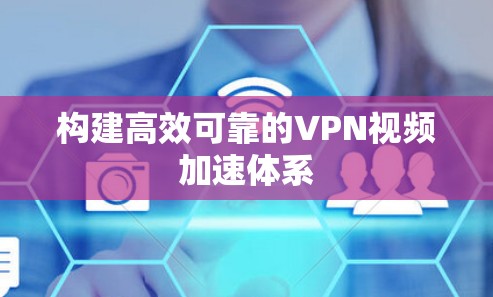 构建高效可靠的VPN视频加速体系