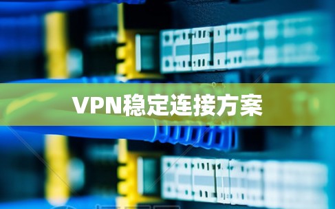 VPN稳定连接方案 VPN稳定连接方案