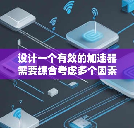 设计一个有效的加速器需要综合考虑多个因素,以确保其高效、稳定且适应性强。以下是一个步骤性的设计规划 设计一个有效的加速器需要综合考虑多个因素,以确保其高效、稳定且适应性强。以下是一个步骤性的设计规划