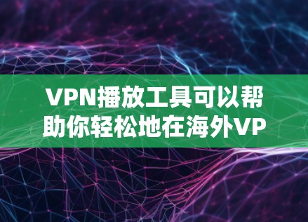 VPN播放工具可以帮助你轻松地在海外VPN服务器上播放国内的视频或音频。以下是一些常见的VPN播放工具和使用步骤