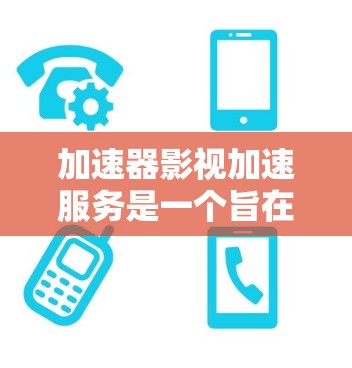 加速器影视加速服务是一个旨在快速加速影视或电影内容的工具。以下是对该服务的总结和建议 加速器影视加速服务是一个旨在快速加速影视或电影内容的工具。以下是对该服务的总结和建议
