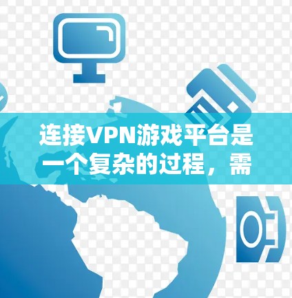 连接VPN游戏平台是一个复杂的过程,需要综合考虑多个因素以确保安全和流畅的体验。以下是一些步骤和建议,帮助您顺利完成连接 连接VPN游戏平台是一个复杂的过程,需要综合考虑多个因素以确保安全和流畅的体验。以下是一些步骤和建议,帮助您顺利完成连接