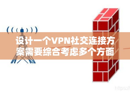 设计一个VPN社交连接方案需要综合考虑多个方面,以确保用户在VPN环境下能够安全、高效地进行社交活动。以下是一个详细的设计思路 设计一个VPN社交连接方案需要综合考虑多个方面,以确保用户在VPN环境下能够安全、高效地进行社交活动。以下是一个详细的设计思路