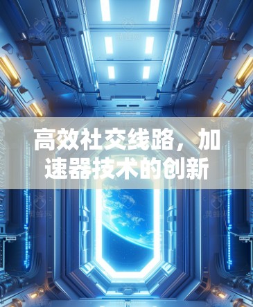 高效社交线路,加速器技术的创新与发展 高效社交线路,加速器技术的创新与发展