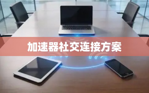 加速器社交连接方案 加速器社交连接方案
