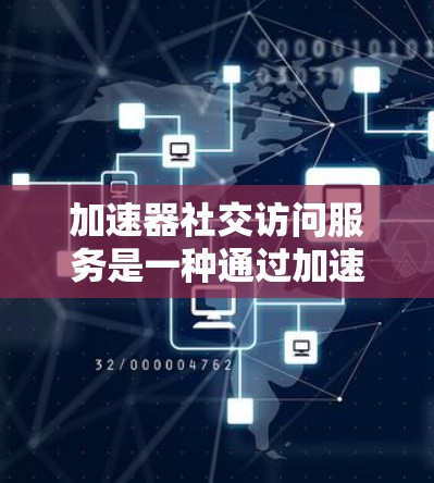加速器社交访问服务是一种通过加速数据传输,提升用户在社交平台上的数据处理效率的工具,旨在减少用户上传数据时的延迟和处理时间。以下是关于该服务的详细分析 加速器社交访问服务是一种通过加速数据传输,提升用户在社交平台上的数据处理效率的工具,旨在减少用户上传数据时的延迟和处理时间。以下是关于该服务的详细分析