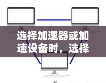 选择加速器或加速设备时,选择可靠的品牌至关重要。以下是一些可靠的品牌推荐,以及它们的特点 选择加速器或加速设备时,选择可靠的品牌至关重要。以下是一些可靠的品牌推荐,以及它们的特点