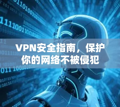 VPN安全指南,保护你的网络不被侵犯 VPN安全指南,保护你的网络不被侵犯