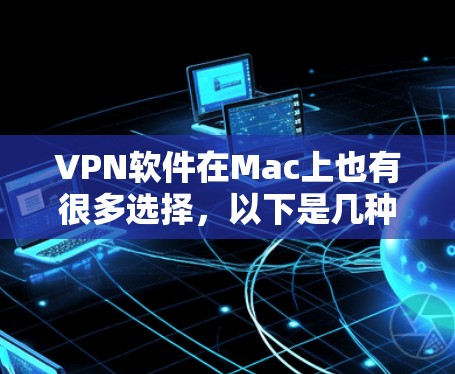 VPN软件在Mac上也有很多选择,以下是几种常见的VPN软件推荐 VPN软件在Mac上也有很多选择,以下是几种常见的VPN软件推荐