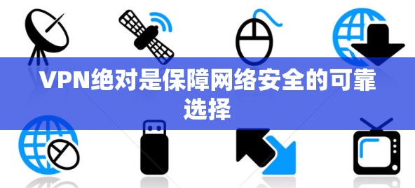 VPN绝对是保障网络安全的可靠选择 VPN绝对是保障网络安全的可靠选择