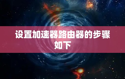 设置加速器路由器的步骤如下