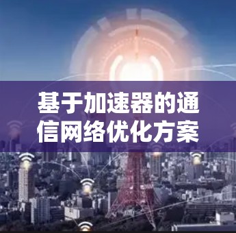 基于加速器的通信网络优化方案—加速器路由策略