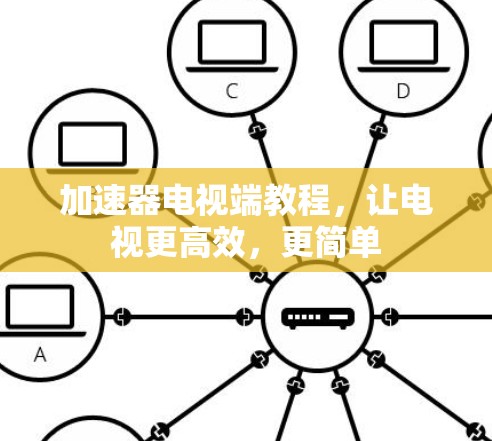 加速器电视端教程，让电视更高效，更简单
