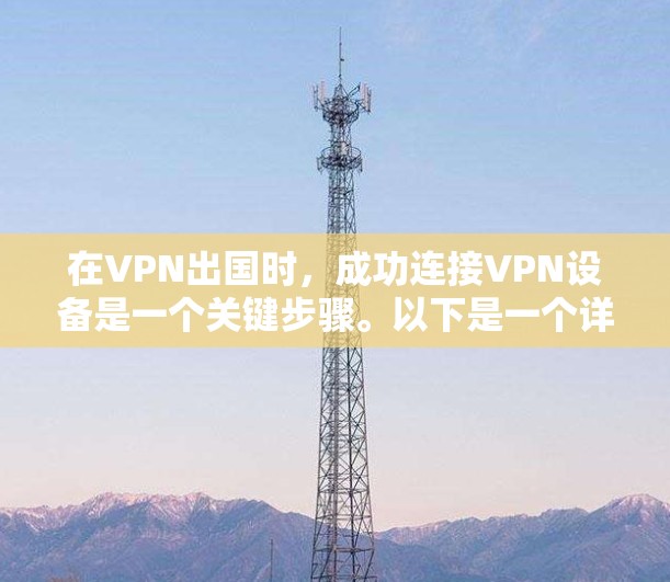 在VPN出国时，成功连接VPN设备是一个关键步骤。以下是一个详细的步骤指南，帮助你顺利完成VPN设备连接