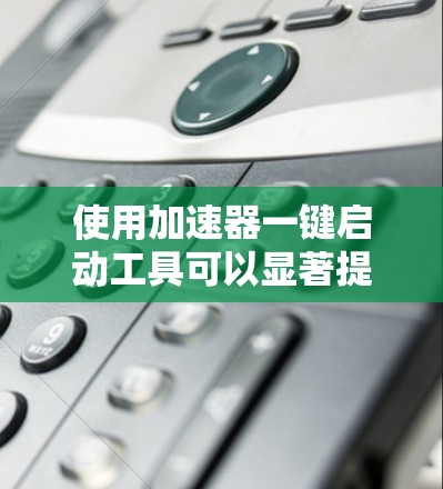 使用加速器一键启动工具可以显著提高电脑文件读取和复制的速度，以下是详细的步骤和注意事项