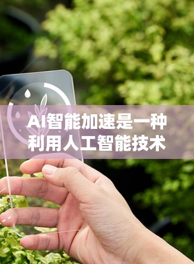 AI智能加速是一种利用人工智能技术提高计算效率和资源利用率的系统，通过优化并行计算、加速模型训练和推理等环节来提升AI任务的执行速度。以下是对AI智能加速的详细分析