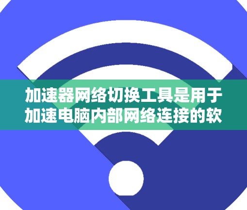 加速器网络切换工具是用于加速电脑内部网络连接的软件,能够提升网络连接速度和稳定性。以下是详细的步骤和建议,帮助您有效地使用加速器工具 加速器网络切换工具是用于加速电脑内部网络连接的软件,能够提升网络连接速度和稳定性。以下是详细的步骤和建议,帮助您有效地使用加速器工具