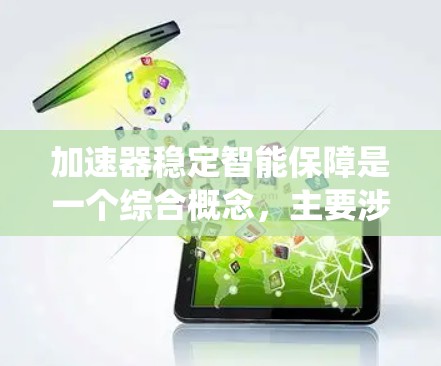 加速器稳定智能保障是一个综合概念，主要涉及工业自动化、机器人技术和智能技术的结合。其核心在于通过智能设备和自动化技术，提高生产效率的同时，确保系统的稳定性和可靠性。以下是对此概念的详细总结